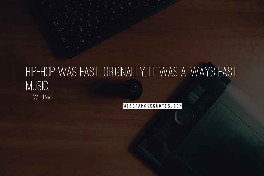Will.i.am Quotes: Hip-hop was fast, originally. It was always fast music.