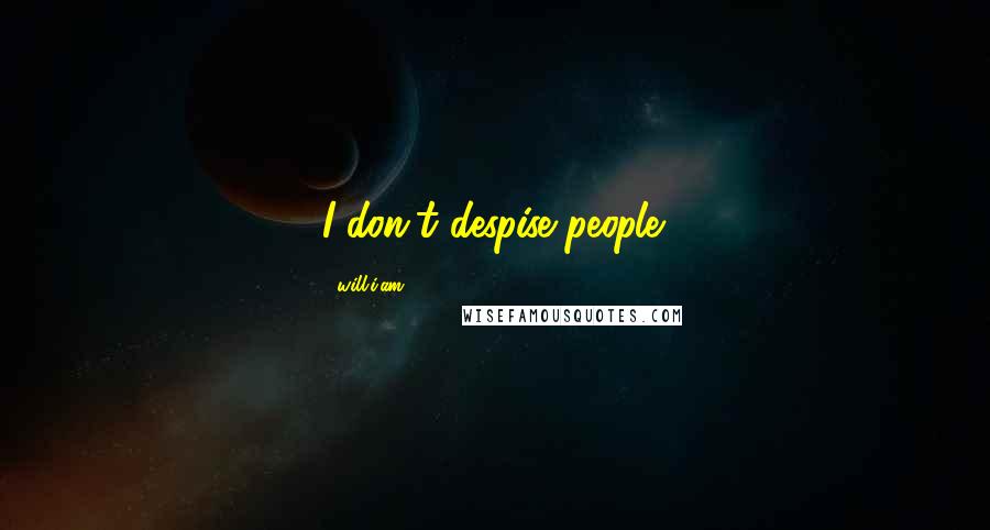 Will.i.am Quotes: I don't despise people.