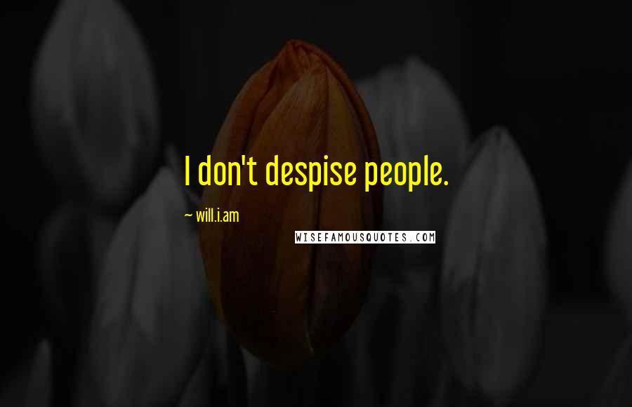 Will.i.am Quotes: I don't despise people.