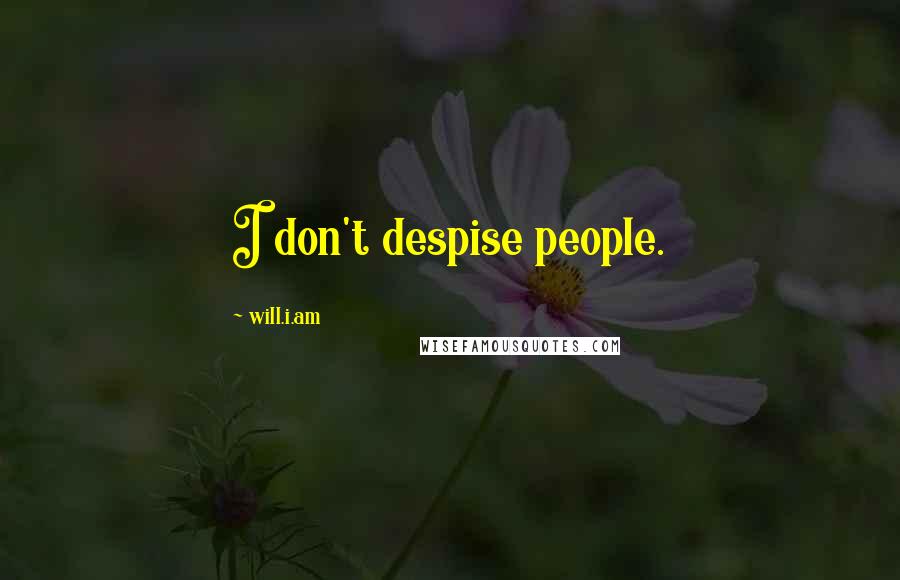 Will.i.am Quotes: I don't despise people.