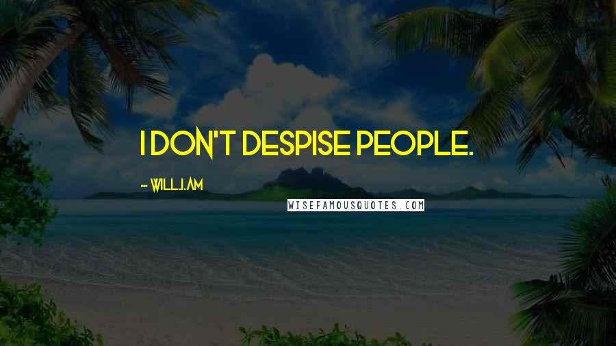 Will.i.am Quotes: I don't despise people.