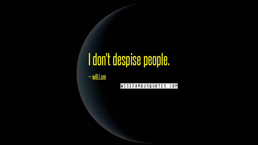 Will.i.am Quotes: I don't despise people.