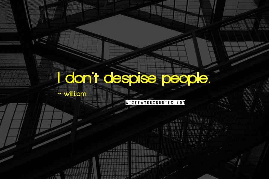 Will.i.am Quotes: I don't despise people.