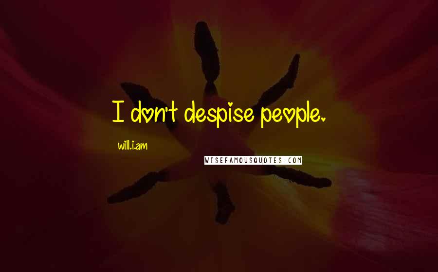 Will.i.am Quotes: I don't despise people.