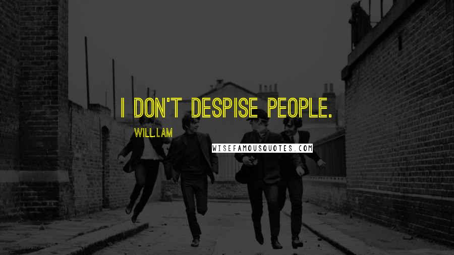 Will.i.am Quotes: I don't despise people.
