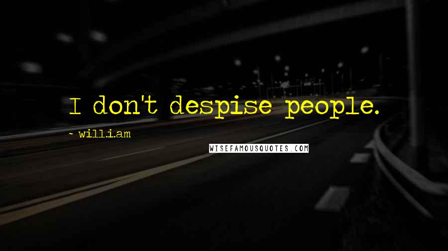 Will.i.am Quotes: I don't despise people.