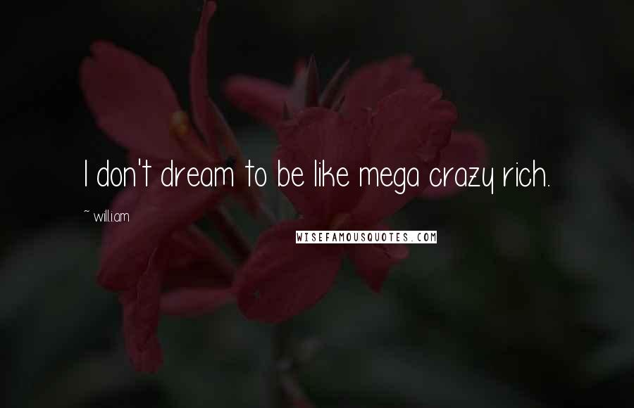 Will.i.am Quotes: I don't dream to be like mega crazy rich.