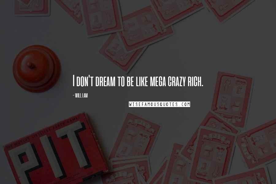 Will.i.am Quotes: I don't dream to be like mega crazy rich.