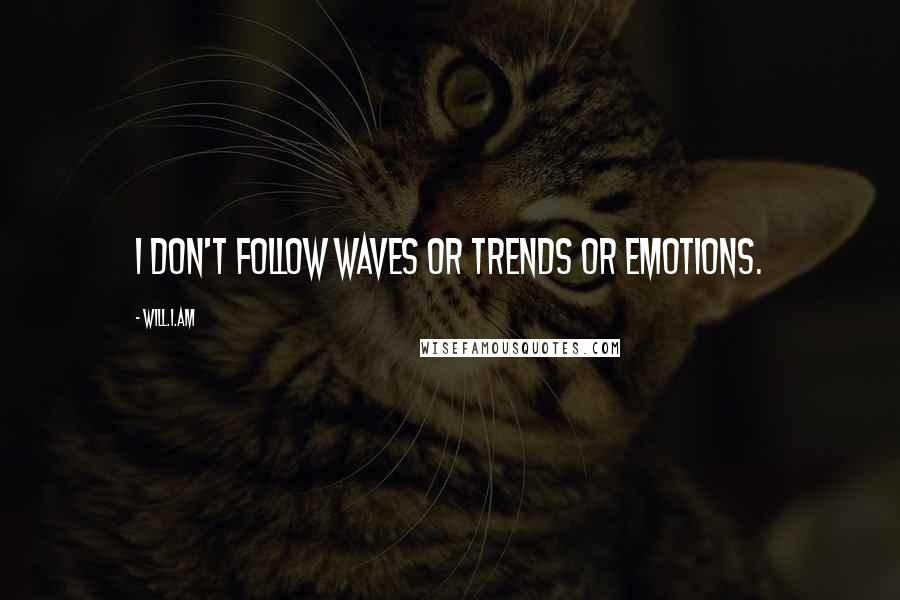 Will.i.am Quotes: I don't follow waves or trends or emotions.