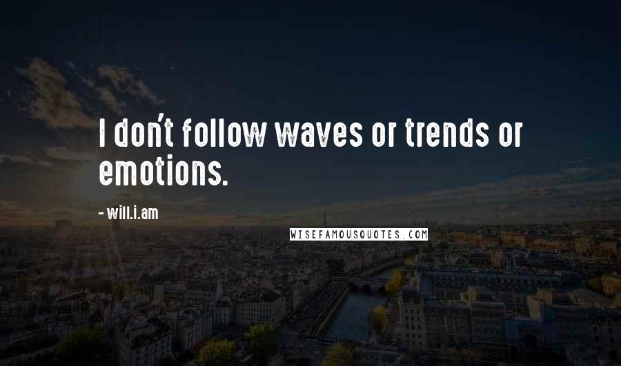 Will.i.am Quotes: I don't follow waves or trends or emotions.