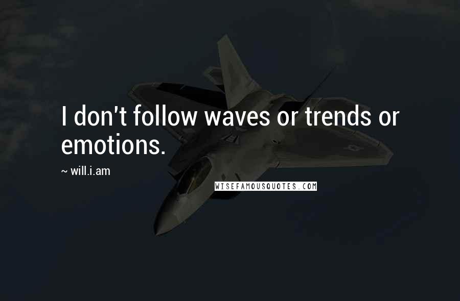 Will.i.am Quotes: I don't follow waves or trends or emotions.