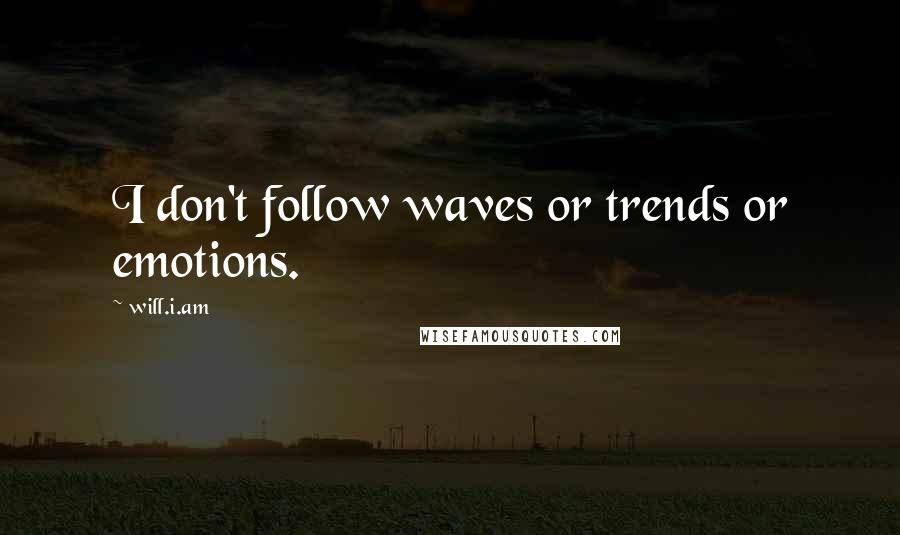 Will.i.am Quotes: I don't follow waves or trends or emotions.