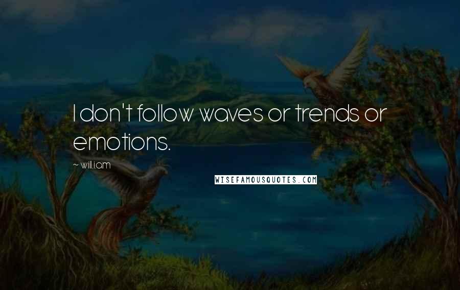 Will.i.am Quotes: I don't follow waves or trends or emotions.