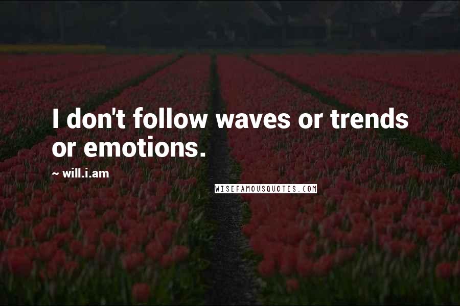 Will.i.am Quotes: I don't follow waves or trends or emotions.