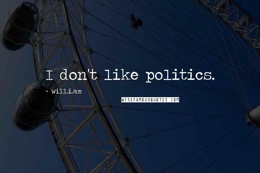 Will.i.am Quotes: I don't like politics.
