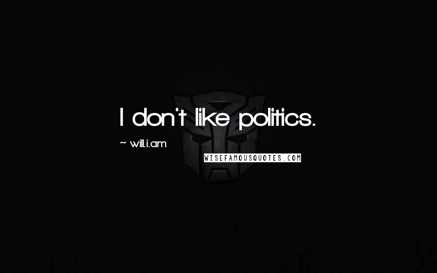 Will.i.am Quotes: I don't like politics.