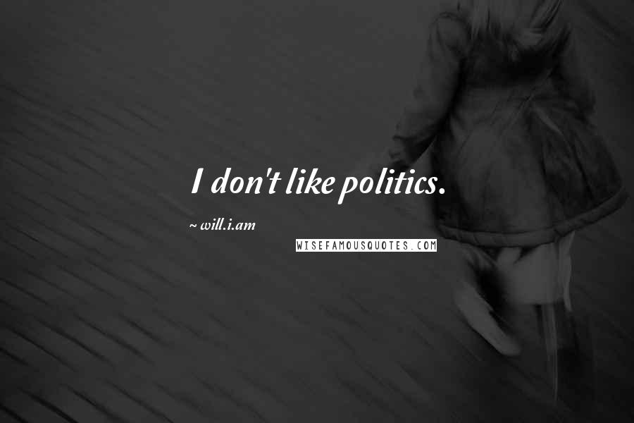 Will.i.am Quotes: I don't like politics.