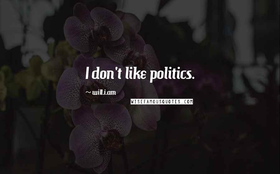 Will.i.am Quotes: I don't like politics.