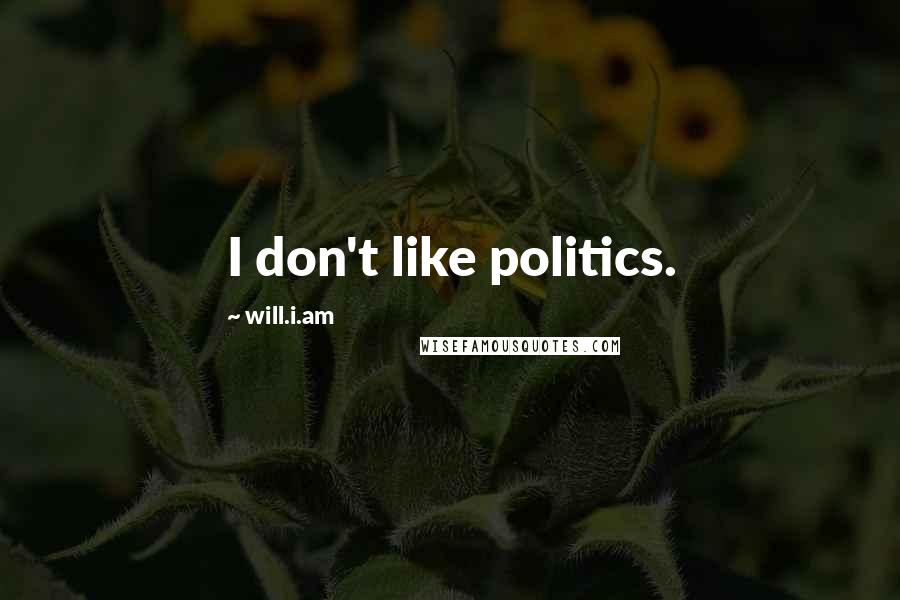 Will.i.am Quotes: I don't like politics.
