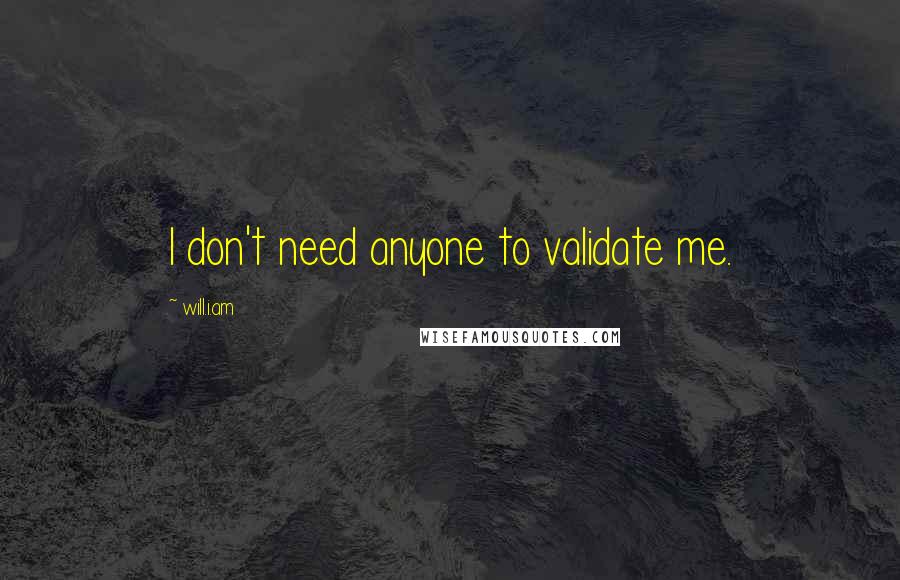 Will.i.am Quotes: I don't need anyone to validate me.