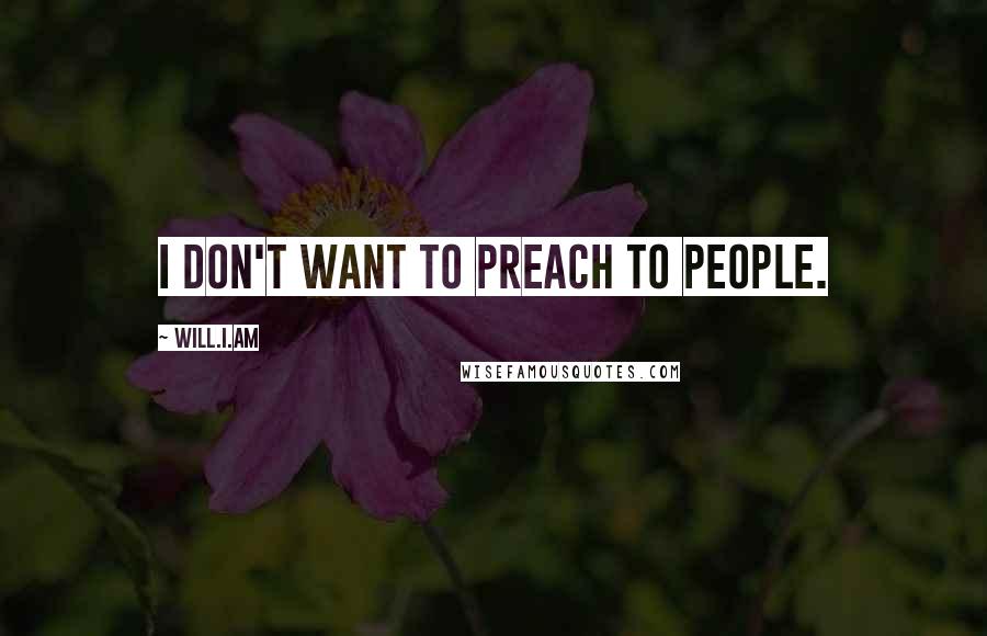 Will.i.am Quotes: I don't want to preach to people.