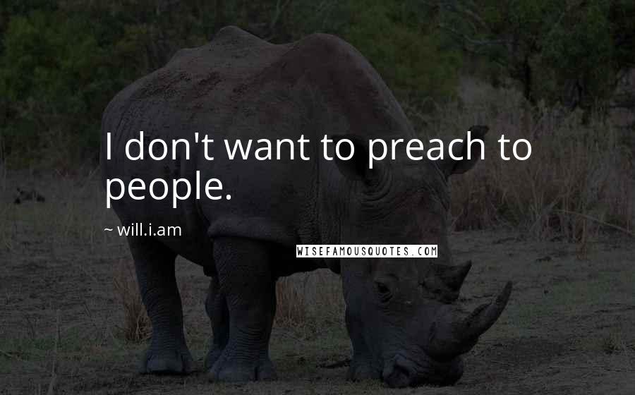 Will.i.am Quotes: I don't want to preach to people.