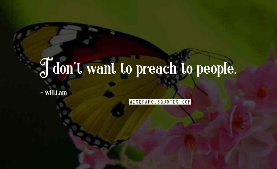 Will.i.am Quotes: I don't want to preach to people.