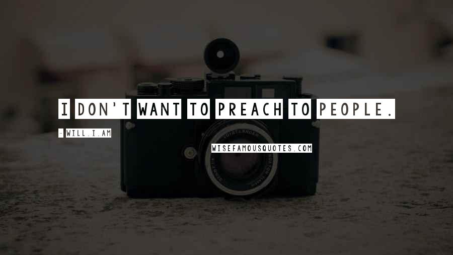 Will.i.am Quotes: I don't want to preach to people.