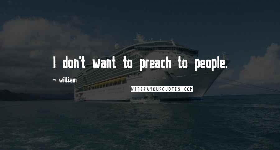 Will.i.am Quotes: I don't want to preach to people.