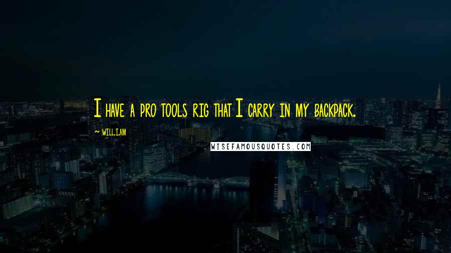 Will.i.am Quotes: I have a pro tools rig that I carry in my backpack.