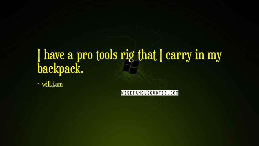 Will.i.am Quotes: I have a pro tools rig that I carry in my backpack.