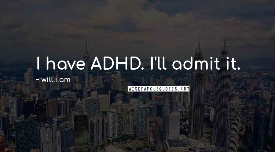 Will.i.am Quotes: I have ADHD. I'll admit it.