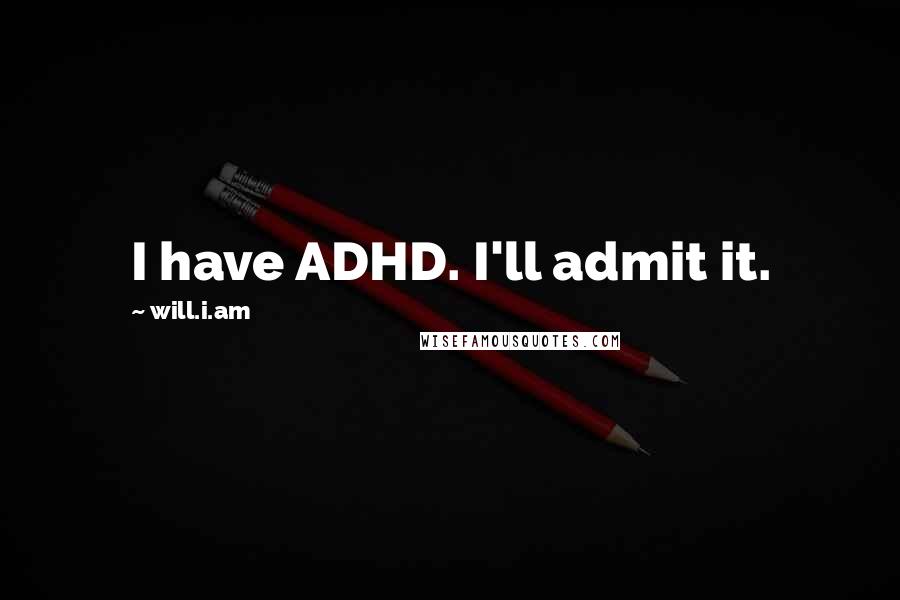 Will.i.am Quotes: I have ADHD. I'll admit it.