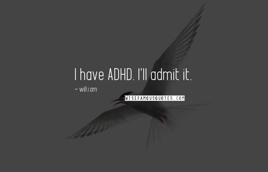 Will.i.am Quotes: I have ADHD. I'll admit it.