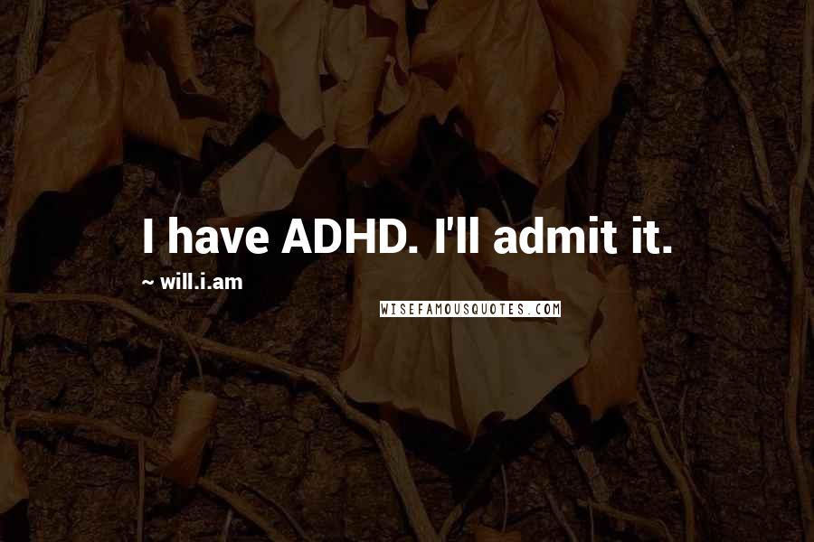 Will.i.am Quotes: I have ADHD. I'll admit it.