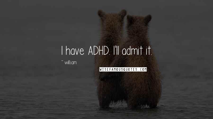 Will.i.am Quotes: I have ADHD. I'll admit it.