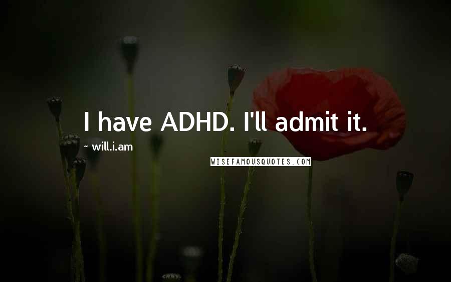 Will.i.am Quotes: I have ADHD. I'll admit it.