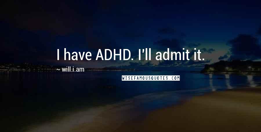 Will.i.am Quotes: I have ADHD. I'll admit it.