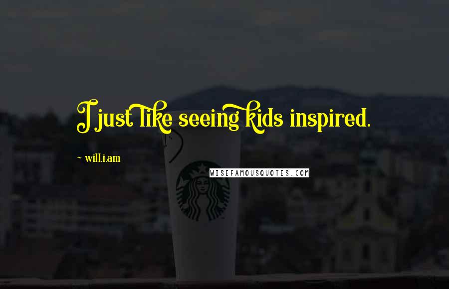 Will.i.am Quotes: I just like seeing kids inspired.