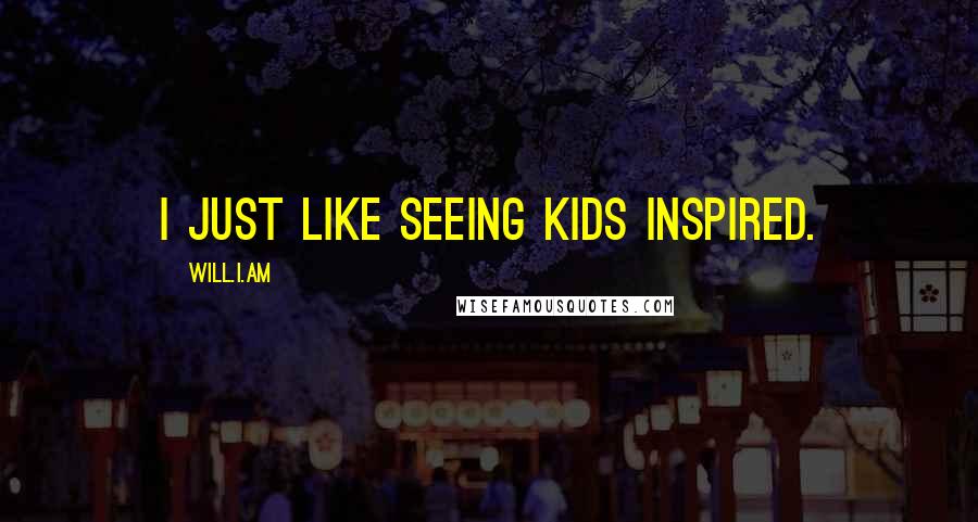 Will.i.am Quotes: I just like seeing kids inspired.