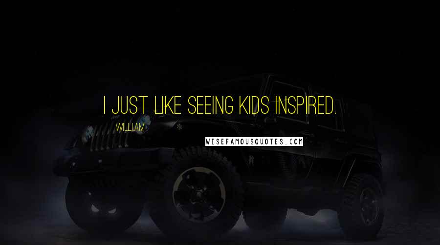 Will.i.am Quotes: I just like seeing kids inspired.