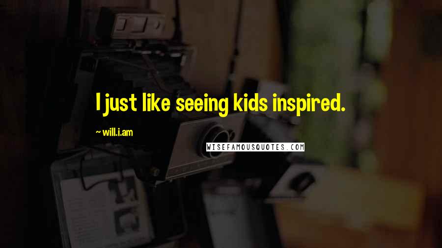 Will.i.am Quotes: I just like seeing kids inspired.