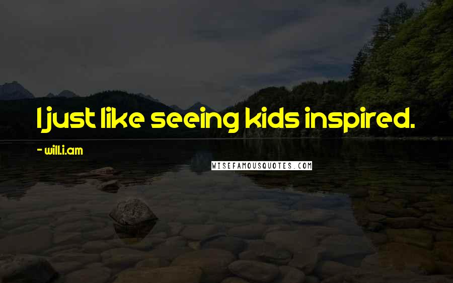 Will.i.am Quotes: I just like seeing kids inspired.