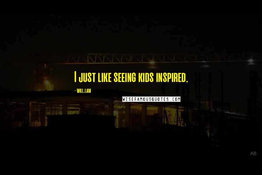Will.i.am Quotes: I just like seeing kids inspired.