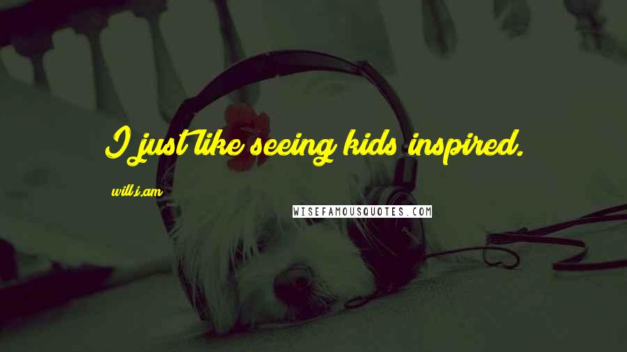 Will.i.am Quotes: I just like seeing kids inspired.