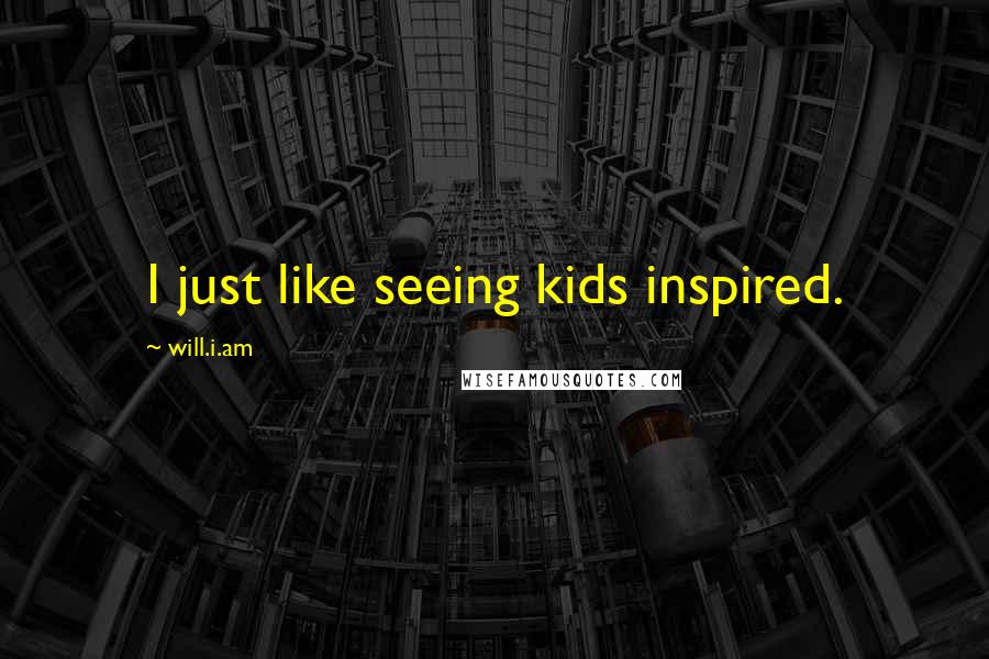 Will.i.am Quotes: I just like seeing kids inspired.