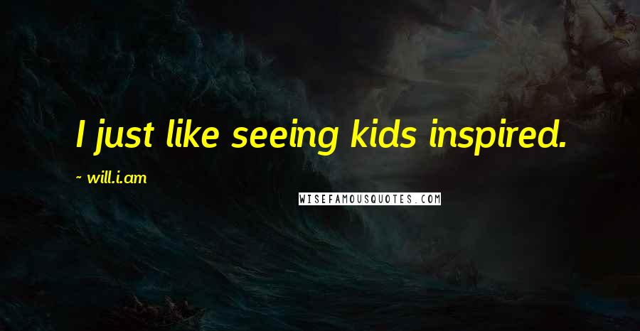 Will.i.am Quotes: I just like seeing kids inspired.