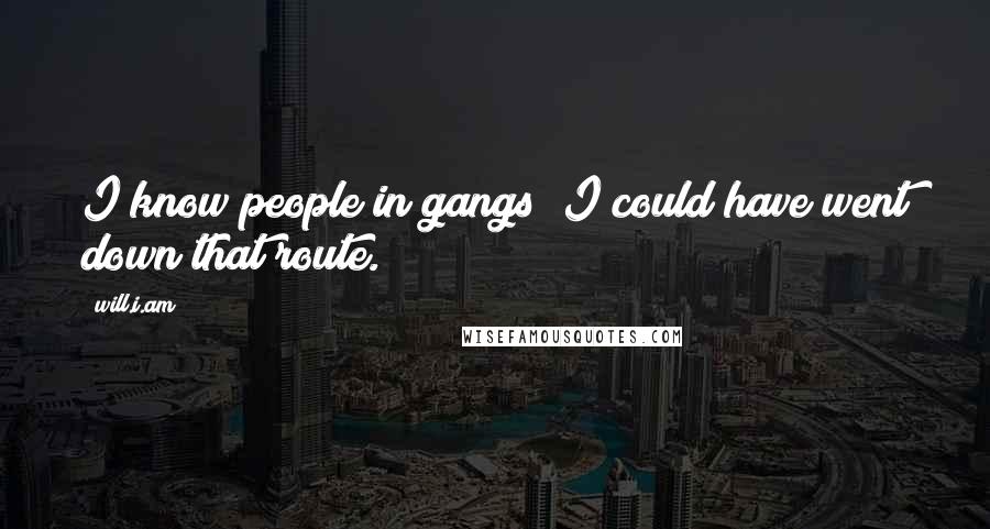 Will.i.am Quotes: I know people in gangs; I could have went down that route.