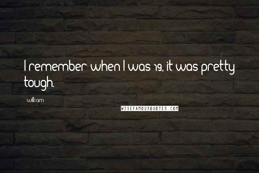 Will.i.am Quotes: I remember when I was 19, it was pretty tough.