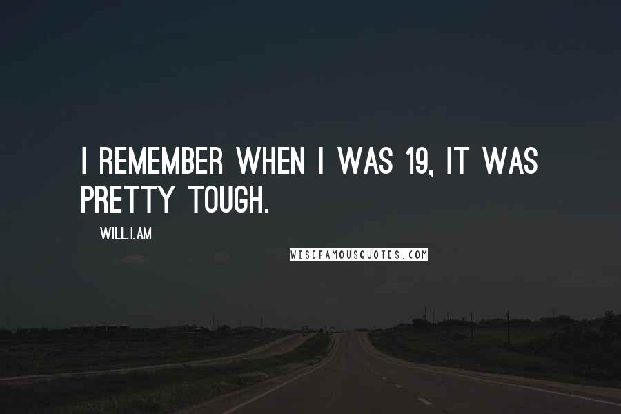 Will.i.am Quotes: I remember when I was 19, it was pretty tough.